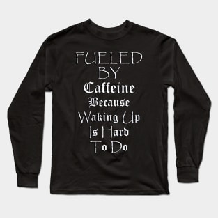 Funny Coffee Lover Quote, Fueled by Caffeine Because Waking Up Is Hard To Do, Funny Quote Long Sleeve T-Shirt